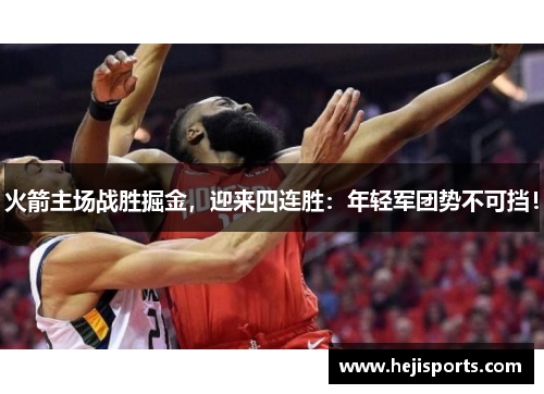 火箭主场战胜掘金，迎来四连胜：年轻军团势不可挡！