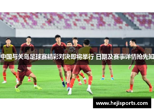 中国与关岛足球赛精彩对决即将举行 日期及赛事详情抢先知
