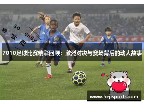 7010足球比赛精彩回顾：激烈对决与赛场背后的动人故事