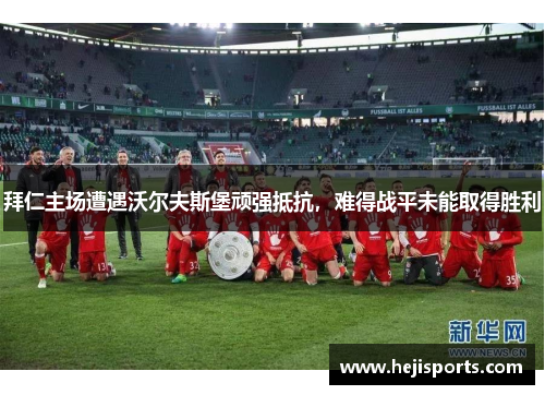 拜仁主场遭遇沃尔夫斯堡顽强抵抗，难得战平未能取得胜利