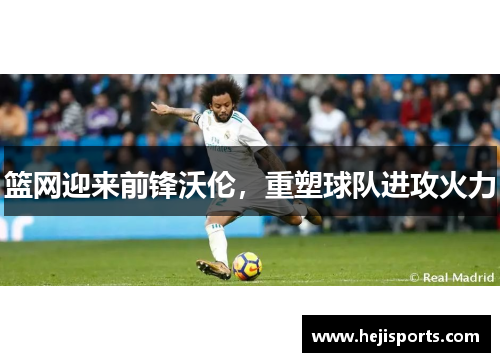 篮网迎来前锋沃伦，重塑球队进攻火力