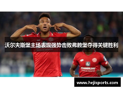 沃尔夫斯堡主场表现强势击败弗赖堡夺得关键胜利