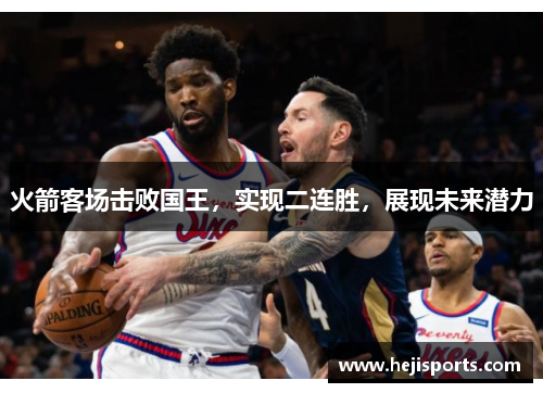 火箭客场击败国王，实现二连胜，展现未来潜力