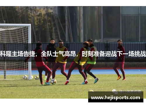 科隆主场告捷，全队士气高昂，时刻准备迎战下一场挑战
