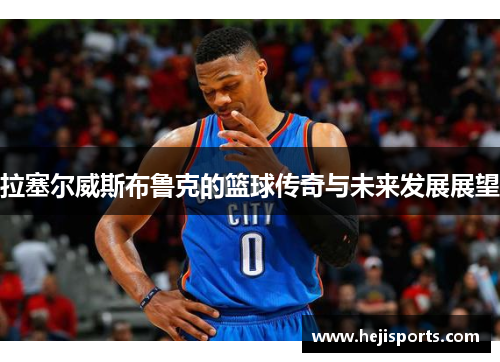 拉塞尔威斯布鲁克的篮球传奇与未来发展展望