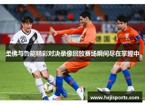 柔佛与鲁能精彩对决录像回放赛场瞬间尽在掌握中